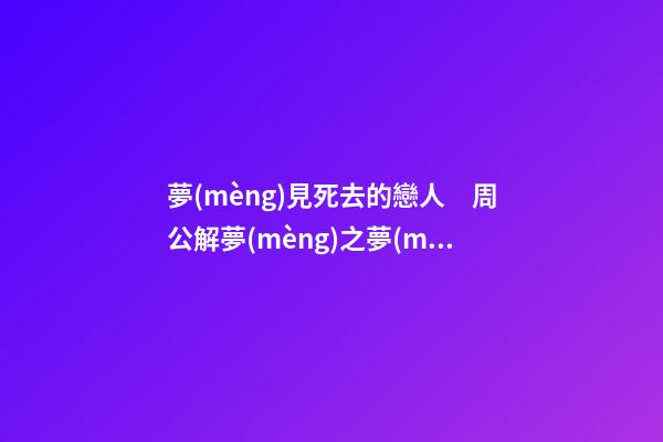 夢(mèng)見死去的戀人　周公解夢(mèng)之夢(mèng)到死去的戀人